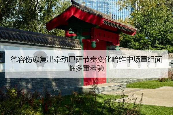 德容伤愈复出牵动巴萨节奏变化哈维中场重组面临多重考验