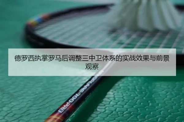 德罗西执掌罗马后调整三中卫体系的实战效果与前景观察