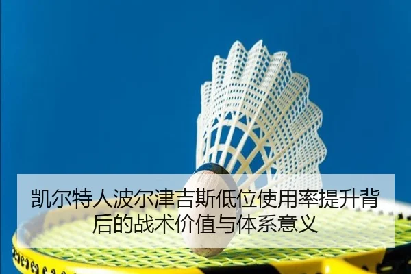 凯尔特人波尔津吉斯低位使用率提升背后的战术价值与体系意义