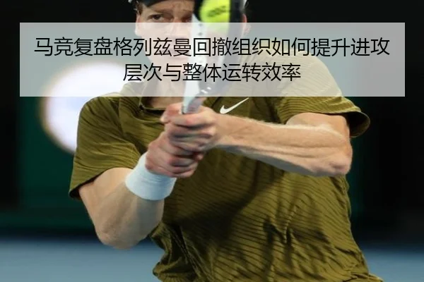 马竞复盘格列兹曼回撤组织如何提升进攻层次与整体运转效率